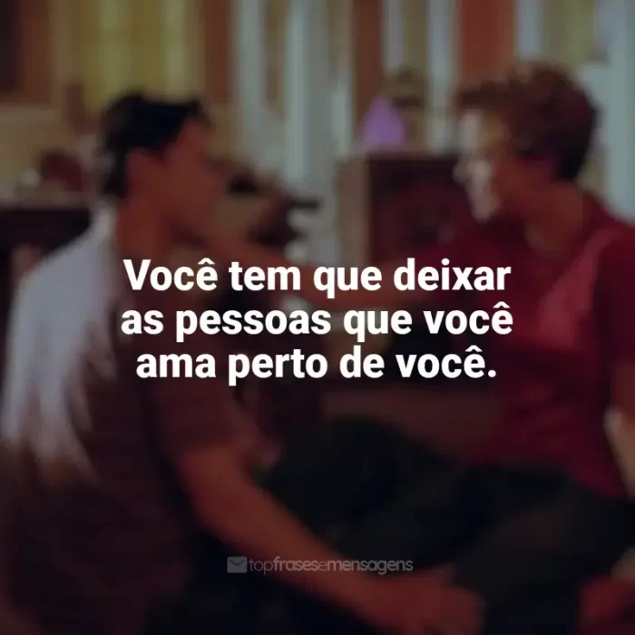 Frase final do filme Doce Novembro: Você tem que deixar as pessoas que você ama perto de você.