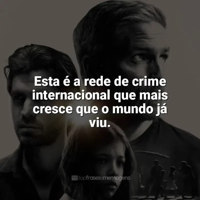 Som da Liberdade frases do filme: Esta é a rede de crime internacional que mais cresce que o mundo já viu.