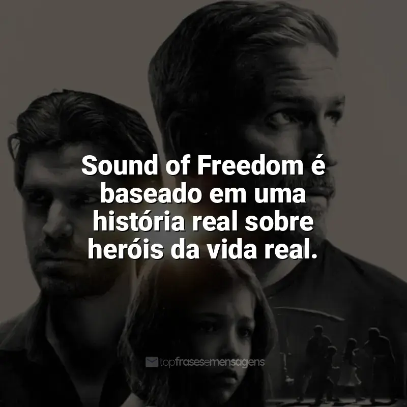Filme Som da Liberdade frases: Sound of Freedom é baseado em uma história real sobre heróis da vida real.