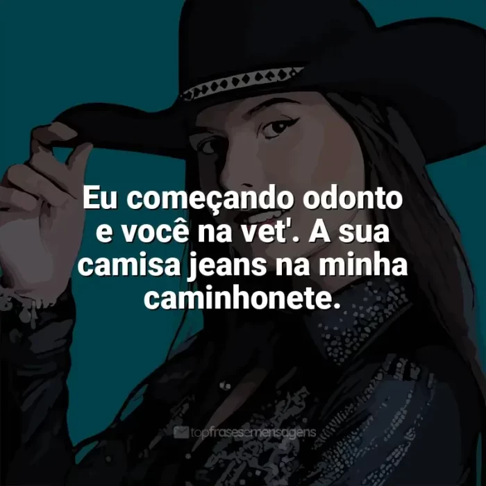 Melhores frases de Ana Castela: Eu começando odonto e você na vet'. A sua camisa jeans na minha caminhonete.