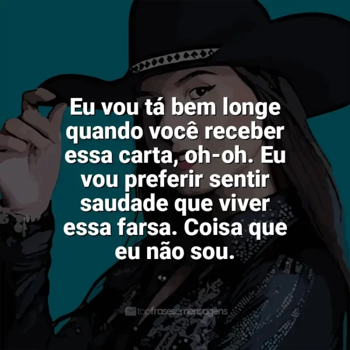 Frases de Ana Castela para status: Eu vou tá bem longe quando você receber essa carta, oh-oh. Eu vou preferir sentir saudade que viver essa farsa. Coisa que eu não sou.