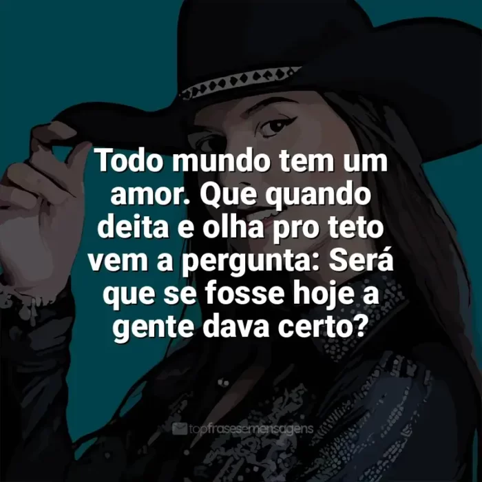 Mensagens Ana Castela frases: Todo mundo tem um amor. Que quando deita e olha pro teto vem a pergunta: Será que se fosse hoje a gente dava certo?