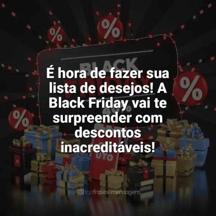 Frases para Black Friday: É hora de fazer sua lista de desejos! A Black Friday vai te surpreender com descontos inacreditáveis!