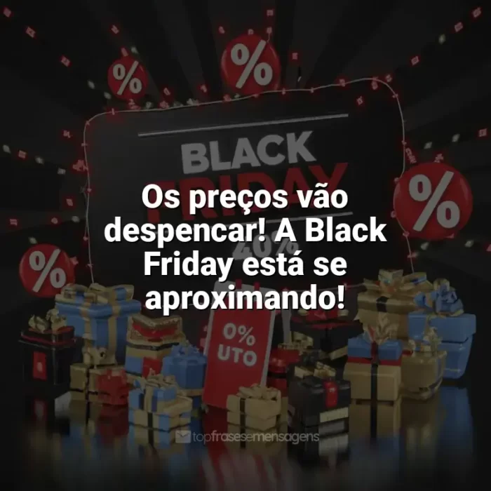 Frases Black Friday: Os preços vão despencar! A Black Friday está se aproximando!