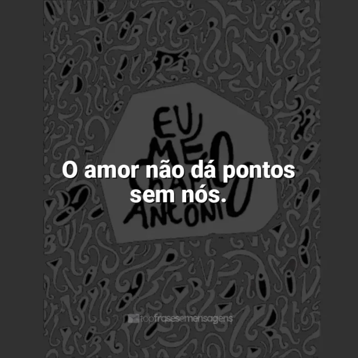 Livro Eu me chamo Antônio frases: O amor não dá pontos sem nós.