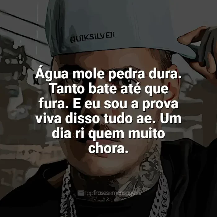 Frases marcantes de MC Kako: Água mole pedra dura. Tanto bate até que fura. E eu sou a prova viva disso tudo ae. Um dia ri quem muito chora.