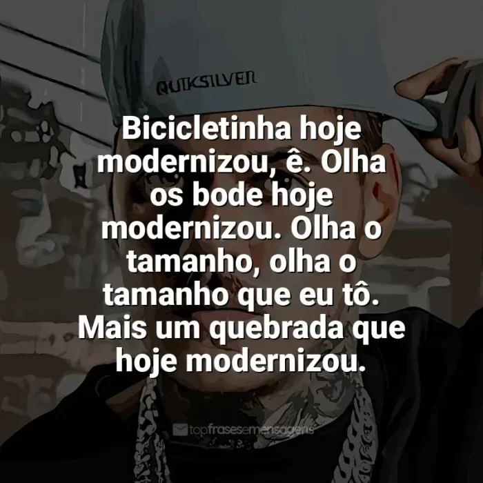 Frases de MC Kako: Bicicletinha hoje modernizou, ê. Olha os bode hoje modernizou. Olha o tamanho, olha o tamanho que eu tô. Mais um quebrada que hoje modernizou.