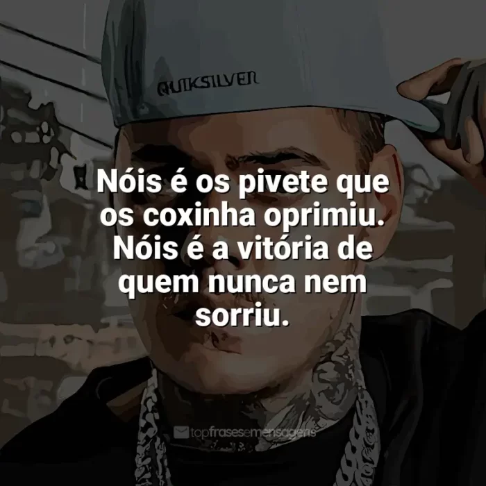 Frases marcantes de MC Kako: Nóis é os pivete que os coxinha oprimiu. Nóis é a vitória de quem nunca nem sorriu.