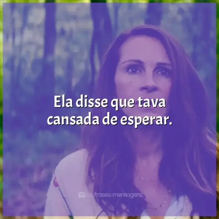 Frase final do filme O Mundo Depois de Nós: Ela disse que tava cansada de esperar.