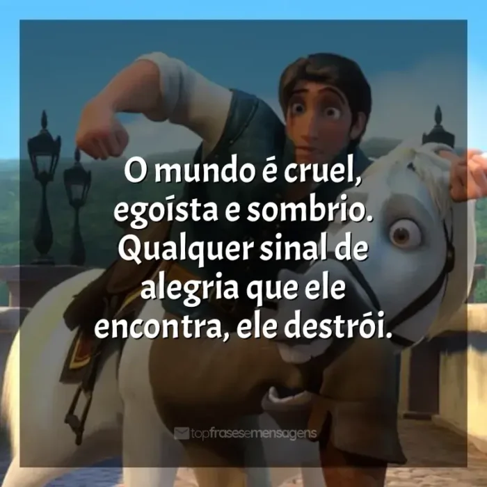 Enrolados frases do filme: O mundo é cruel, egoísta e sombrio. Qualquer sinal de alegria que ele encontra, ele destrói.