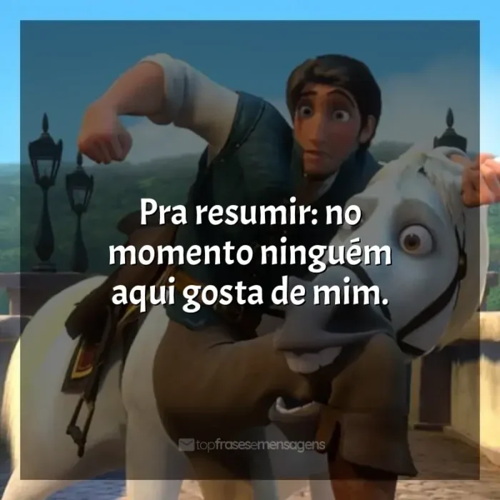 Frases de Enrolados filme: Pra resumir: no momento ninguém aqui gosta de mim.