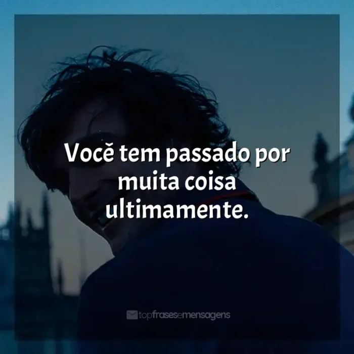 Frases do filme Saltburn: Você tem passado por muita coisa ultimamente.