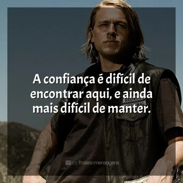 Série Sons of Anarchy frases: A confiança é difícil de encontrar aqui, e ainda mais difícil de manter.