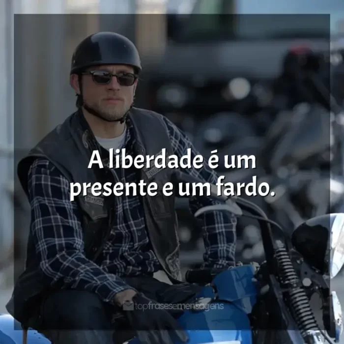 Frases da série Sons of Anarchy: A liberdade é um presente e um fardo.