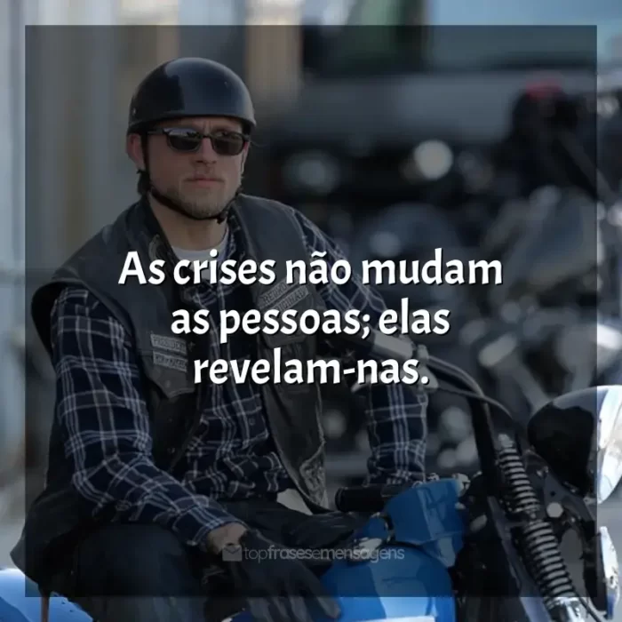 Frases de Sons of Anarchy série: As crises não mudam as pessoas; elas revelam-nas.