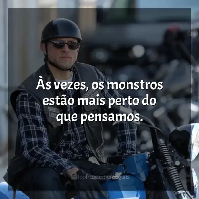 Frases de efeito da série Sons of Anarchy: Às vezes, os monstros estão mais perto do que pensamos.