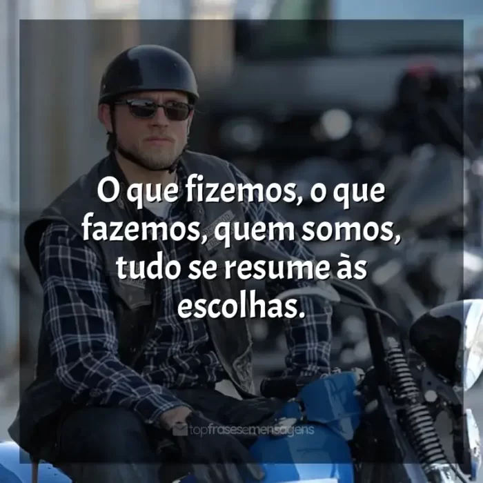 Frases de Sons of Anarchy série: O que fizemos, o que fazemos, quem somos, tudo se resume às escolhas.