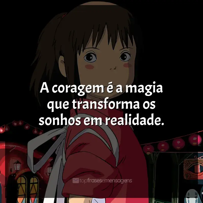 Frases Studio Ghibli filmes: A coragem é a magia que transforma os sonhos em realidade.