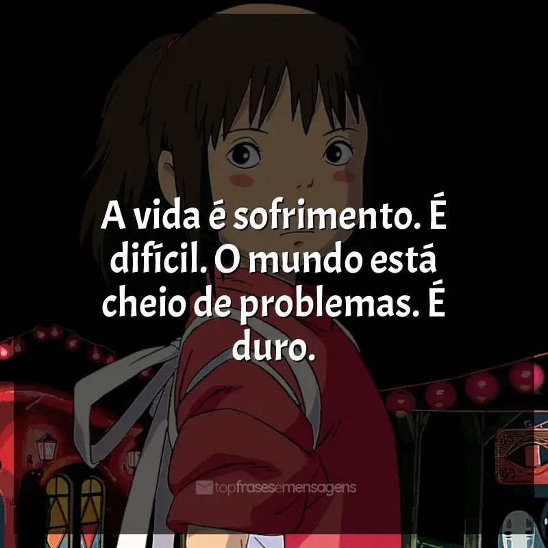 Frases de Studio Ghibli filmes: A vida é sofrimento. É difícil. O mundo está cheio de problemas. É duro.
