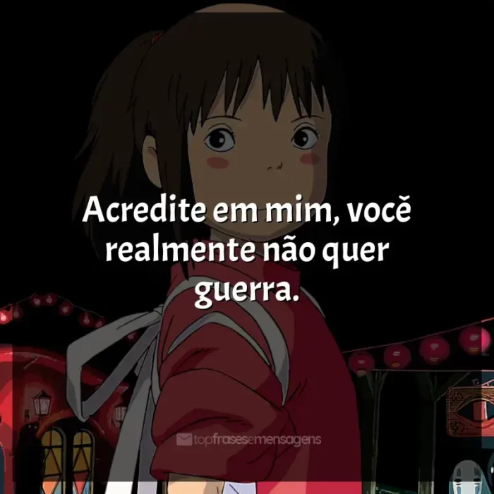 Frase final do filme Studio Ghibli: Acredite em mim, você realmente não quer guerra.