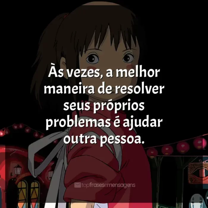 Studio Ghibli frases dos filmes: Às vezes, a melhor maneira de resolver seus próprios problemas é ajudar outra pessoa.