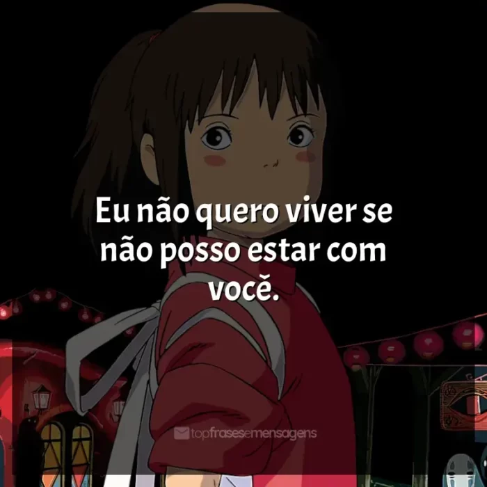 Frases de Studio Ghibli filmes: Eu não quero viver se não posso estar com você.