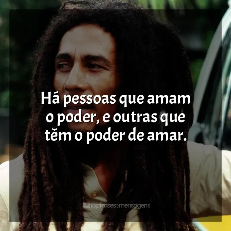 Frases do Bob Marley: Há pessoas que amam o poder, e outras que têm o poder de amar.