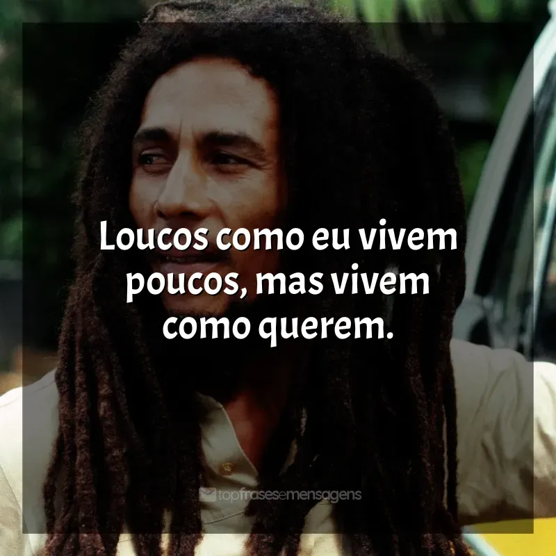Frases de Bob Marley: Loucos como eu vivem poucos, mas vivem como querem.