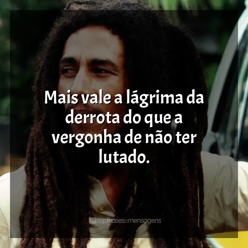 Frases Bob Marley: Mais vale a lágrima da derrota do que a vergonha de não ter lutado.