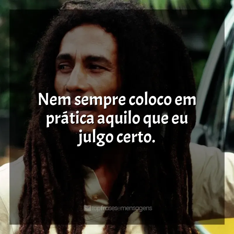 Bob Marley frases: Nem sempre coloco em prática aquilo que eu julgo certo.