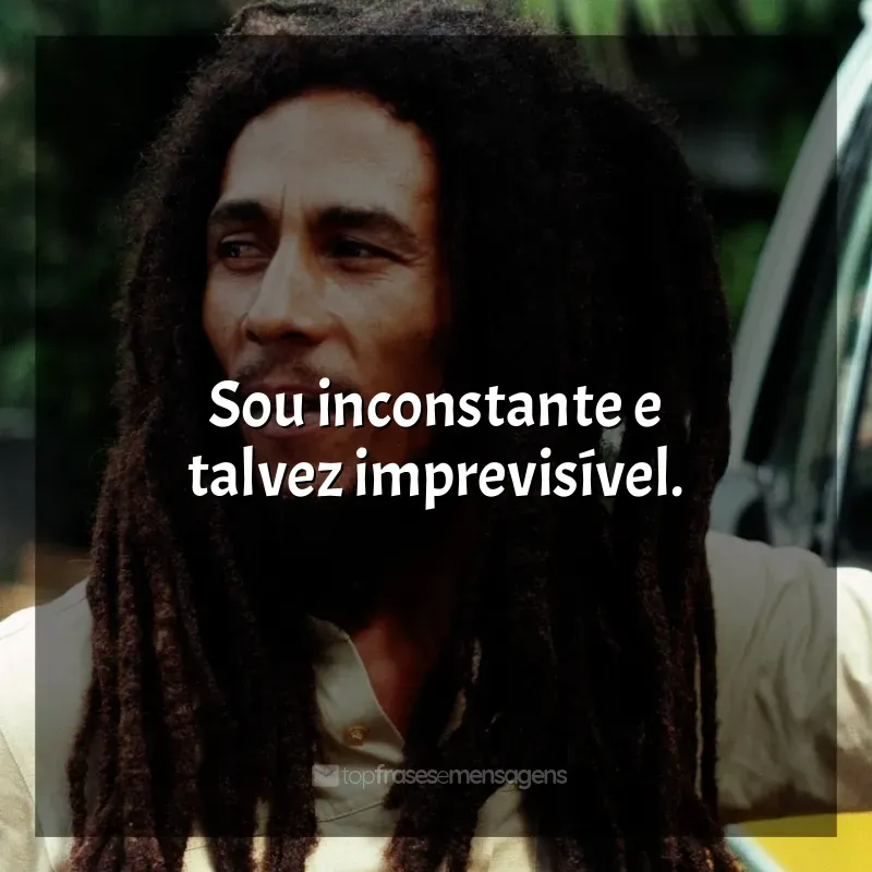 Frases de efeito de Bob Marley: Sou inconstante e talvez imprevisível.