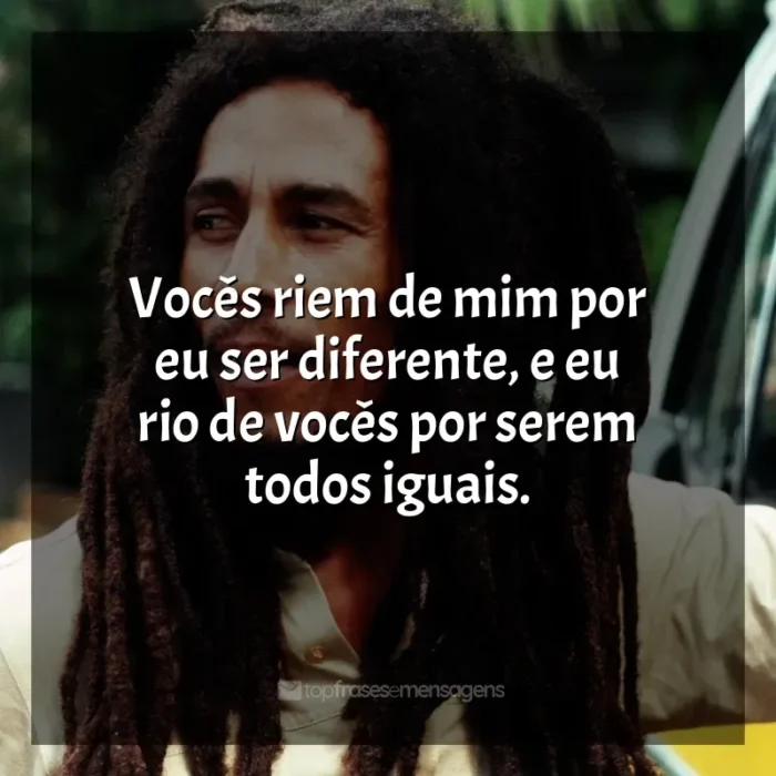 Frases do Bob Marley: Vocês riem de mim por eu ser diferente, e eu rio de vocês por serem todos iguais.