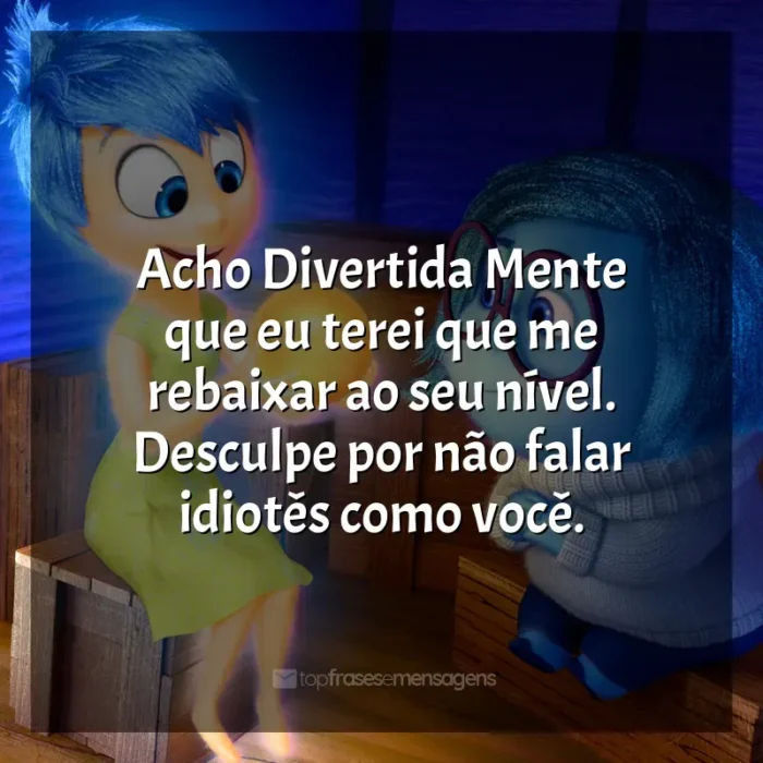 Divertida Mente frases do filme: Acho Divertida Mente que eu terei que me rebaixar ao seu nível. Desculpe por não falar idiotês como você.