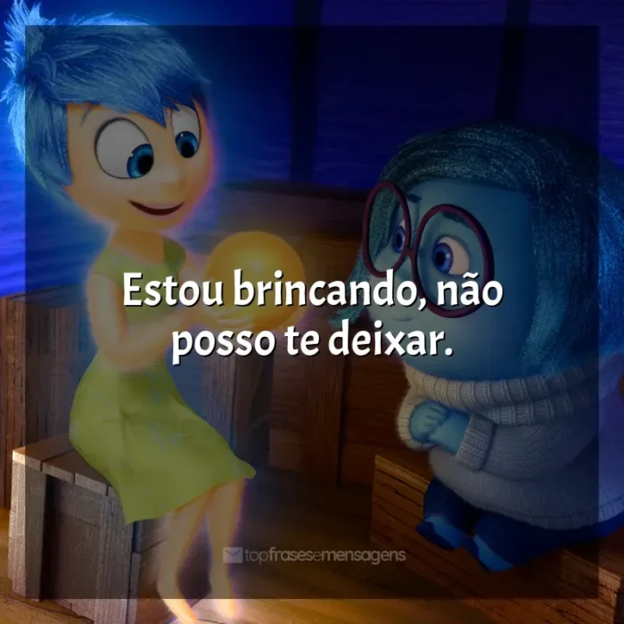 Filme Divertida Mente frases: Estou brincando, não posso te deixar.