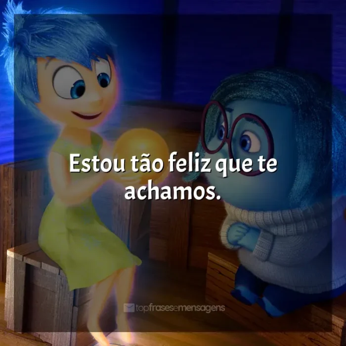 Frases Divertida Mente filme: Estou tão feliz que te achamos.