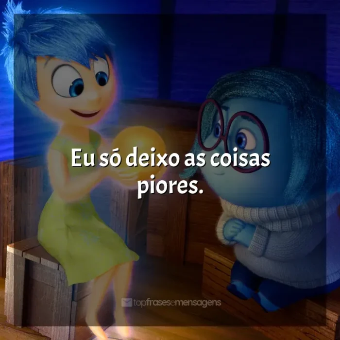 Frases do filme Divertida Mente: Eu só deixo as coisas piores.