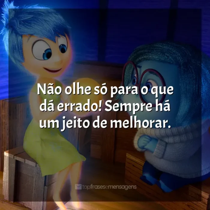 Filme Divertida Mente frases: Não olhe só para o que dá errado! Sempre há um jeito de melhorar.