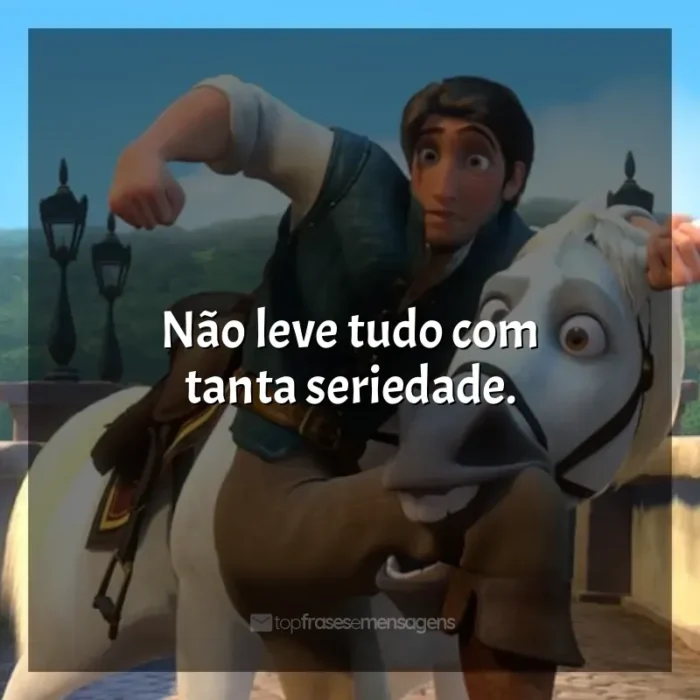 Enrolados frases do filme: Não leve tudo com tanta seriedade.