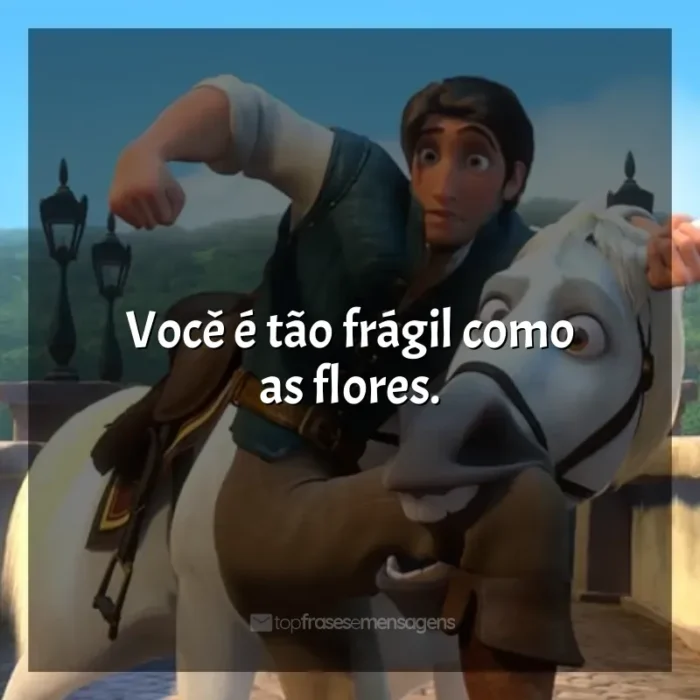 Enrolados frases do filme: Você é tão frágil como as flores.