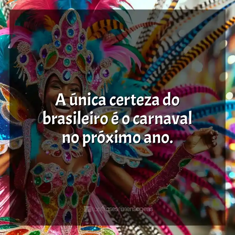 Frases marcantes de Marchinhas de Carnaval: A única certeza do brasileiro é o carnaval no próximo ano.