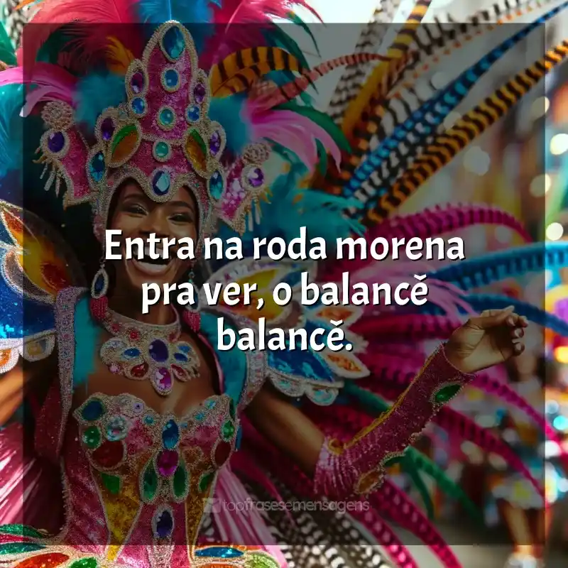 Frases de Marchinhas de Carnaval para status: Entra na roda morena pra ver, o balancê balancê.