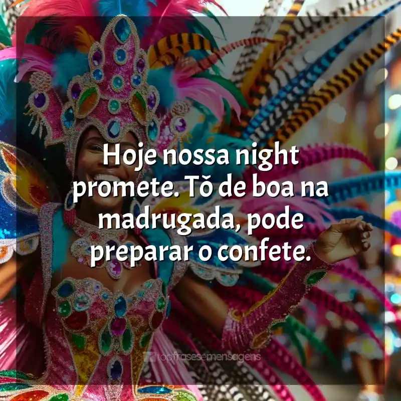 Frases de Marchinhas de Carnaval: Hoje nossa night promete. Tô de boa na madrugada, pode preparar o confete.