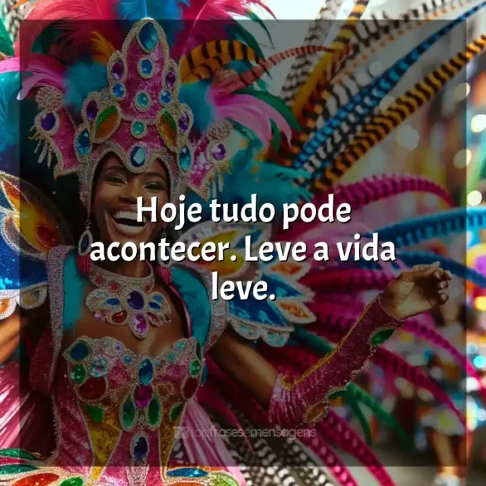 Marchinhas de Carnaval Frases: Hoje tudo pode acontecer. Leve a vida leve.