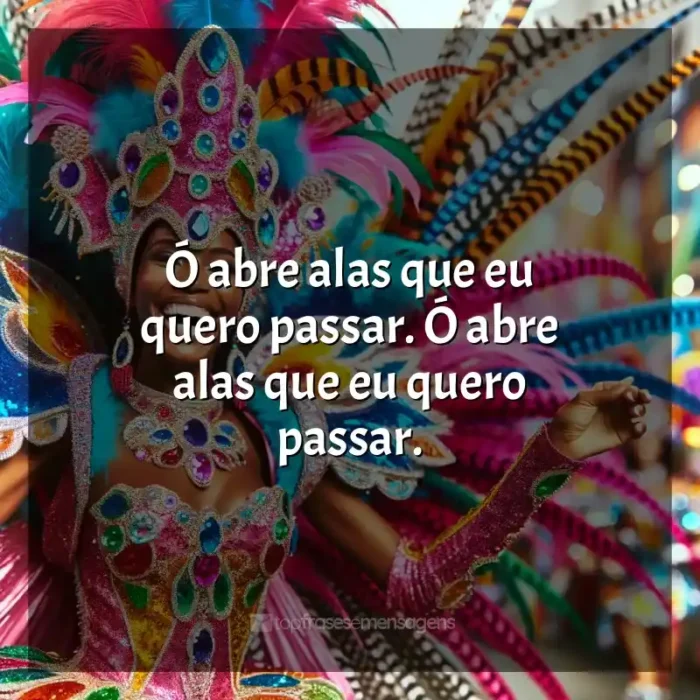 Mensagens Marchinhas de Carnaval frases: Ó abre alas que eu quero passar. Ó abre alas que eu quero passar.