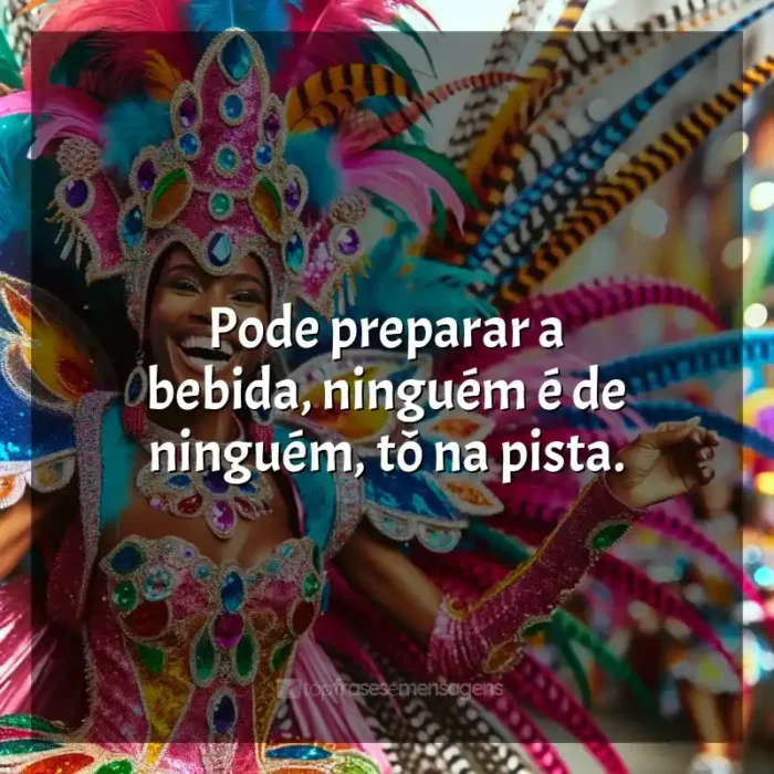 Frases de Marchinhas de Carnaval para status: Pode preparar a bebida, ninguém é de ninguém, tô na pista.