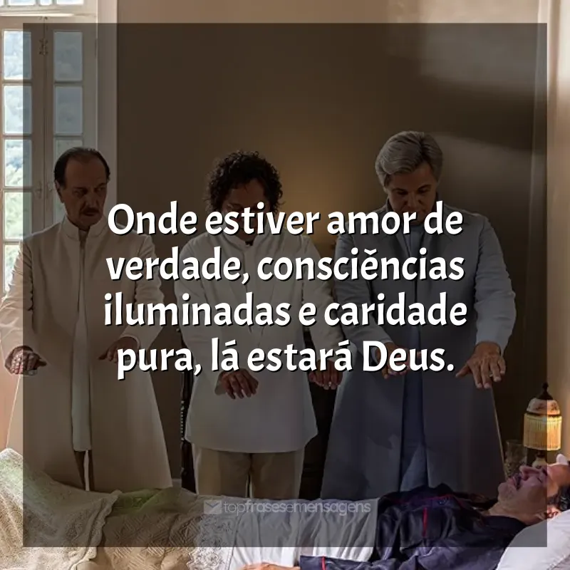 Frases do filme Nosso Lar 2: Os Mensageiros: Onde estiver amor de verdade, consciências iluminadas e caridade pura, lá estará Deus.