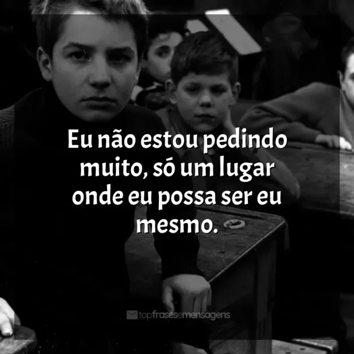 Frases de efeito do filme Os Incompreendidos: Eu não estou pedindo muito, só um lugar onde eu possa ser eu mesmo.