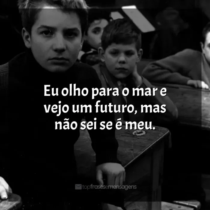 Frases do Filme Os Incompreendidos: Eu olho para o mar e vejo um futuro, mas não sei se é meu.