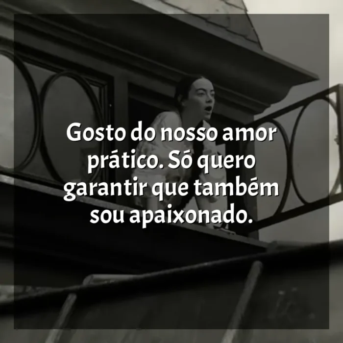 Frase final do filme Pobres Criaturas: Gosto do nosso amor prático. Só quero garantir que também sou apaixonado.