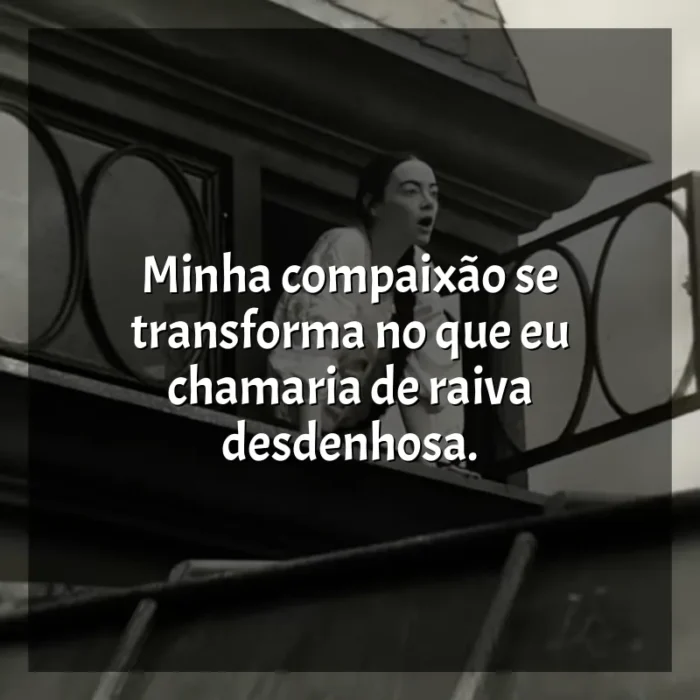 Frases do filme Pobres Criaturas: Minha compaixão se transforma no que eu chamaria de raiva desdenhosa.